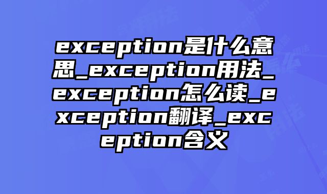 exception是什么意思_exception用法_exception怎么读_exception翻译_exception含义