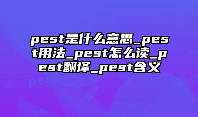 pest是什么意思_pest用法_pest怎么读_pest翻译_pest含义
