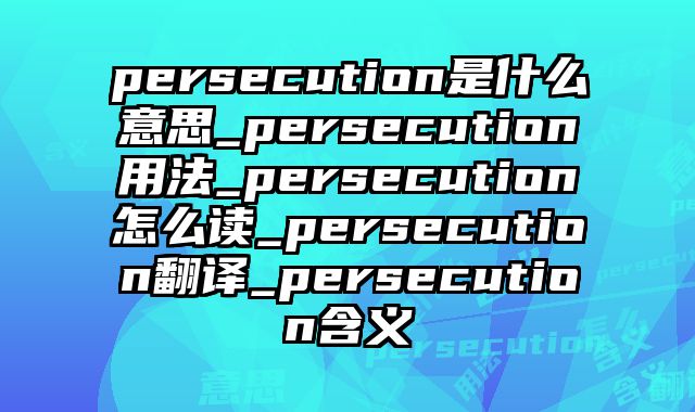persecution是什么意思_persecution用法_persecution怎么读_persecution翻译_persecution含义