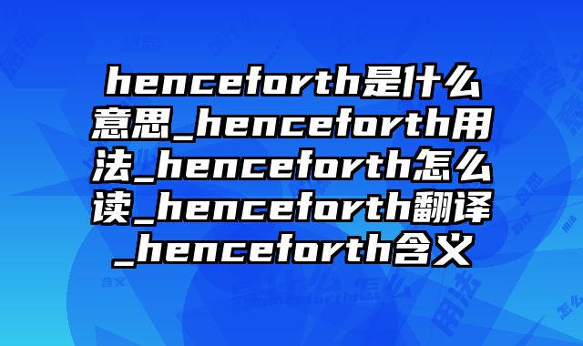 henceforth是什么意思_henceforth用法_henceforth怎么读_henceforth翻译_henceforth含义