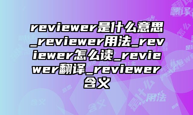 reviewer是什么意思_reviewer用法_reviewer怎么读_reviewer翻译_reviewer含义