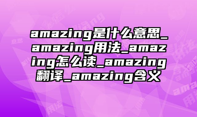 amazing是什么意思_amazing用法_amazing怎么读_amazing翻译_amazing含义