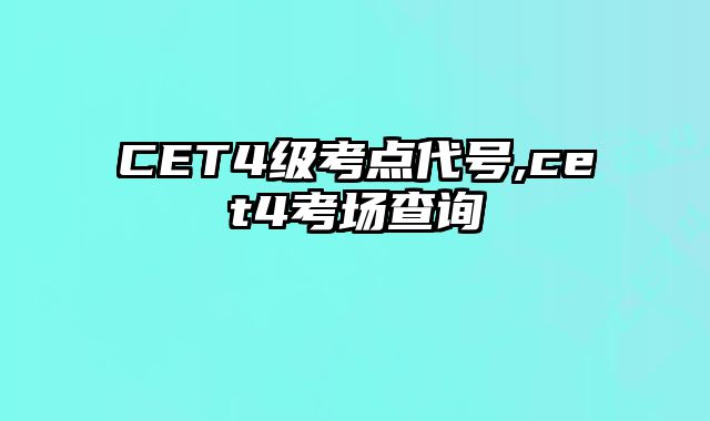 CET4级考点代号,cet4考场查询
