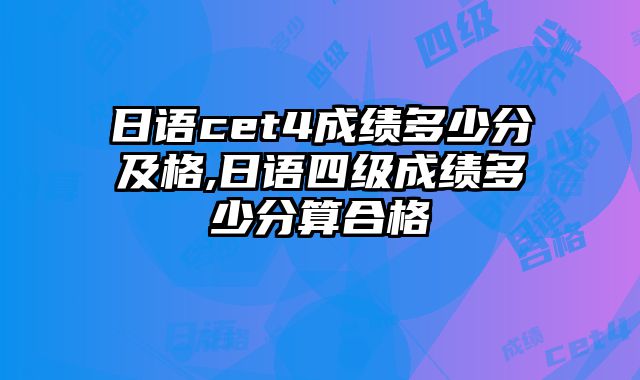 日语cet4成绩多少分及格,日语四级成绩多少分算合格