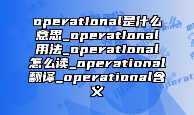 operational是什么意思_operational用法_operational怎么读_operational翻译_operational含义