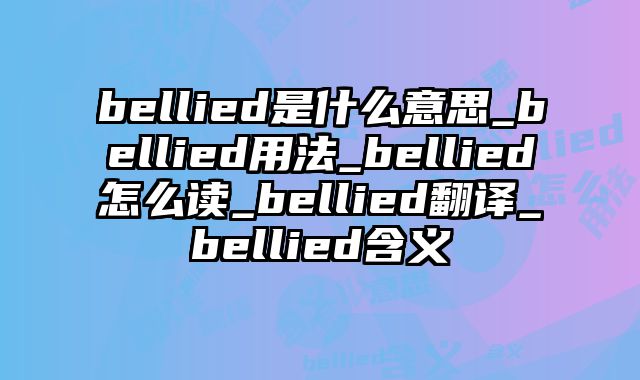 bellied是什么意思_bellied用法_bellied怎么读_bellied翻译_bellied含义