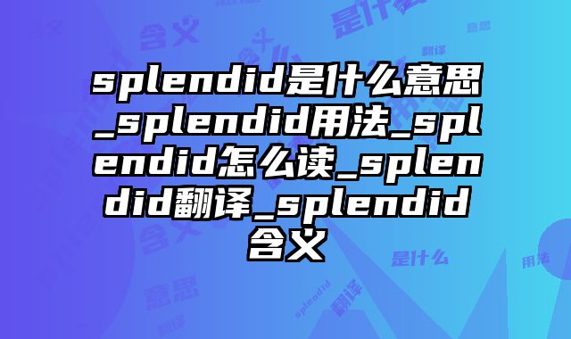 splendid是什么意思_splendid用法_splendid怎么读_splendid翻译_splendid含义