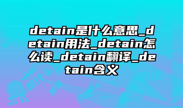 detain是什么意思_detain用法_detain怎么读_detain翻译_detain含义