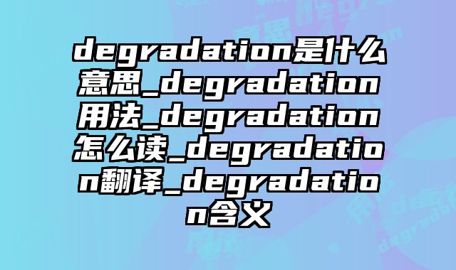 degradation是什么意思_degradation用法_degradation怎么读_degradation翻译_degradation含义