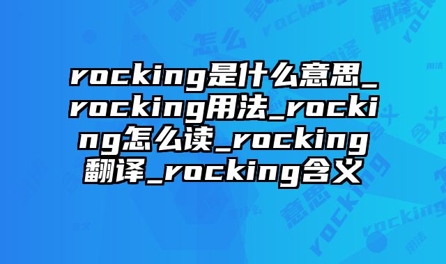 rocking是什么意思_rocking用法_rocking怎么读_rocking翻译_rocking含义