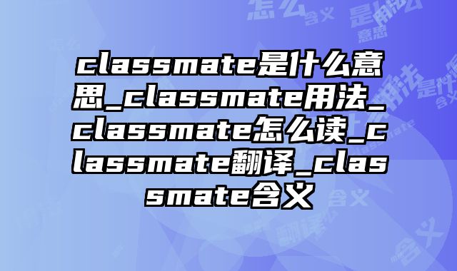 classmate是什么意思_classmate用法_classmate怎么读_classmate翻译_classmate含义