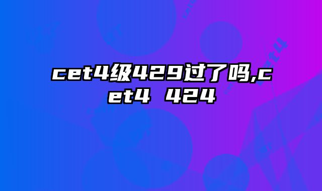 cet4级429过了吗,cet4 424