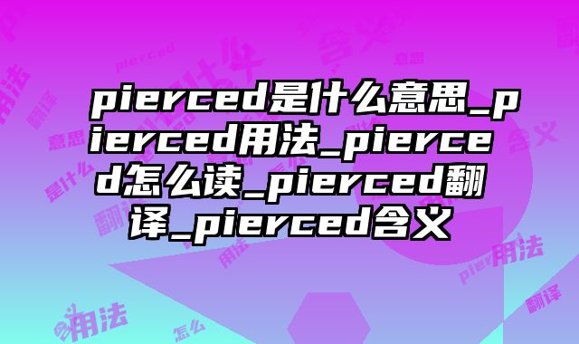 pierced是什么意思_pierced用法_pierced怎么读_pierced翻译_pierced含义