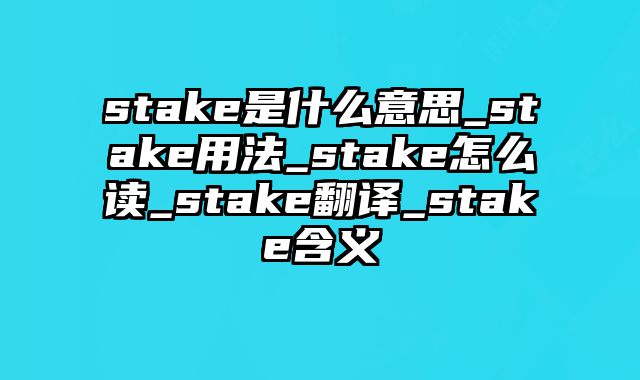 stake是什么意思_stake用法_stake怎么读_stake翻译_stake含义