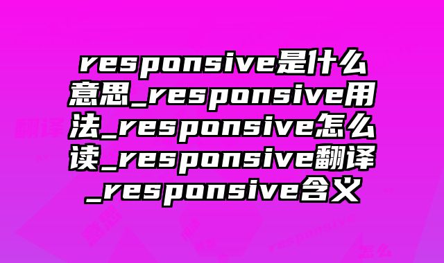 responsive是什么意思_responsive用法_responsive怎么读_responsive翻译_responsive含义