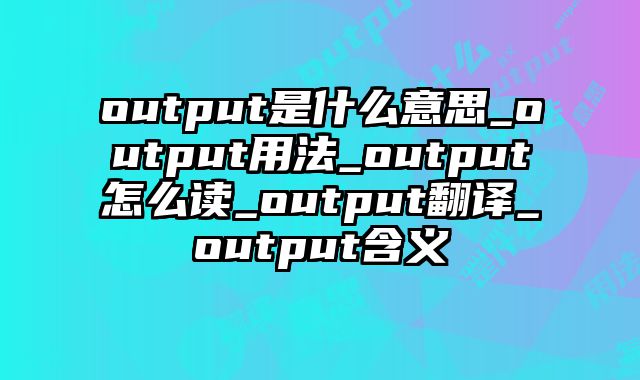 output是什么意思_output用法_output怎么读_output翻译_output含义