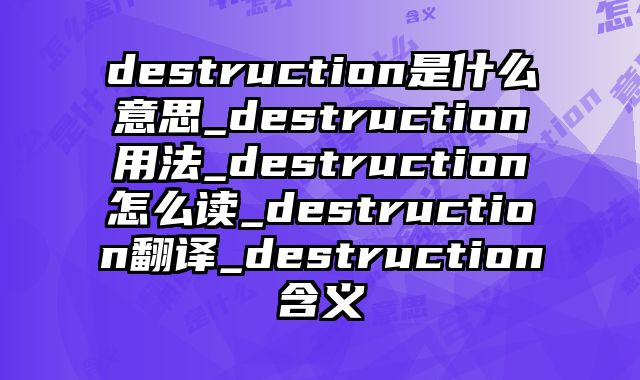 destruction是什么意思_destruction用法_destruction怎么读_destruction翻译_destruction含义