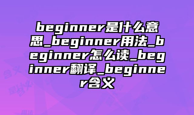 beginner是什么意思_beginner用法_beginner怎么读_beginner翻译_beginner含义