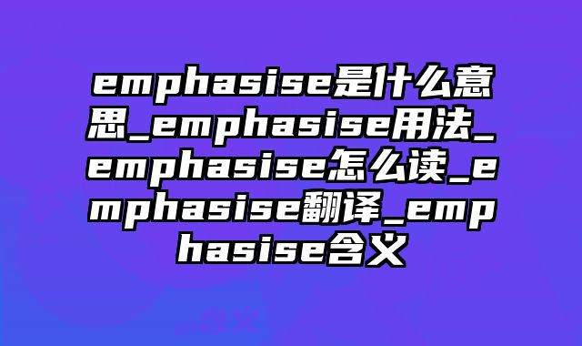 emphasise是什么意思_emphasise用法_emphasise怎么读_emphasise翻译_emphasise含义