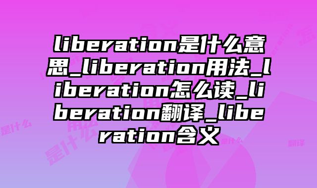 liberation是什么意思_liberation用法_liberation怎么读_liberation翻译_liberation含义