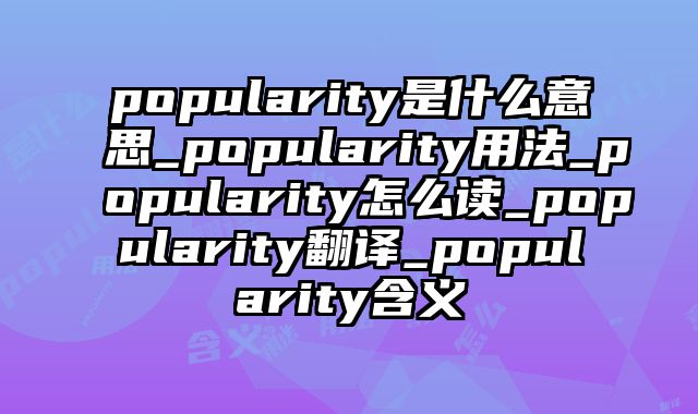 popularity是什么意思_popularity用法_popularity怎么读_popularity翻译_popularity含义