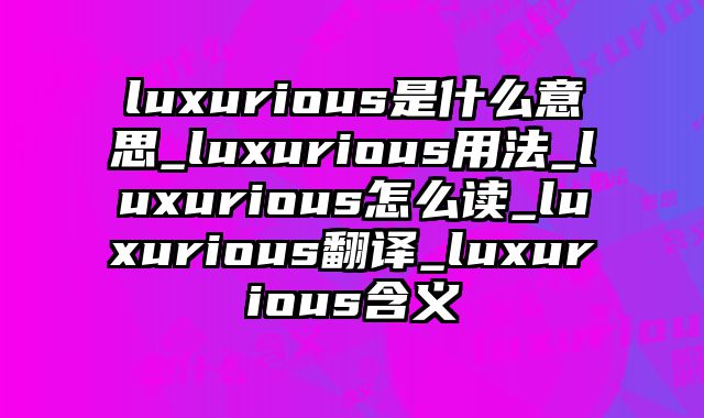 luxurious是什么意思_luxurious用法_luxurious怎么读_luxurious翻译_luxurious含义