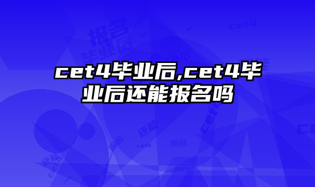 cet4毕业后,cet4毕业后还能报名吗