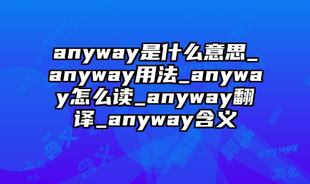 anyway是什么意思_anyway用法_anyway怎么读_anyway翻译_anyway含义
