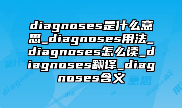 diagnoses是什么意思_diagnoses用法_diagnoses怎么读_diagnoses翻译_diagnoses含义