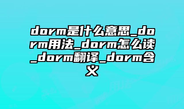 dorm是什么意思_dorm用法_dorm怎么读_dorm翻译_dorm含义