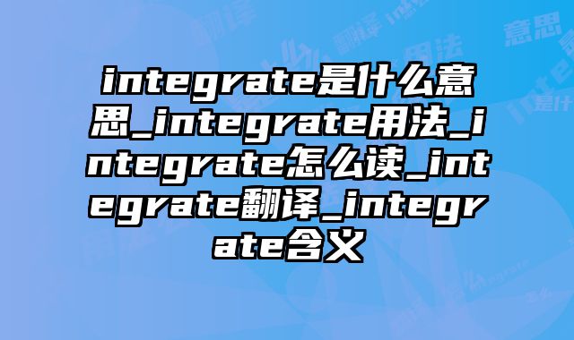 integrate是什么意思_integrate用法_integrate怎么读_integrate翻译_integrate含义