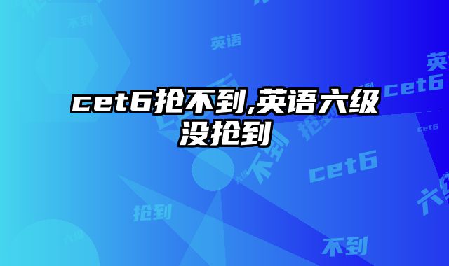 cet6抢不到,英语六级没抢到