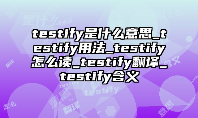 testify是什么意思_testify用法_testify怎么读_testify翻译_testify含义