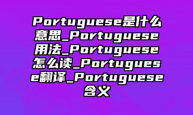 Portuguese是什么意思_Portuguese用法_Portuguese怎么读_Portuguese翻译_Portuguese含义