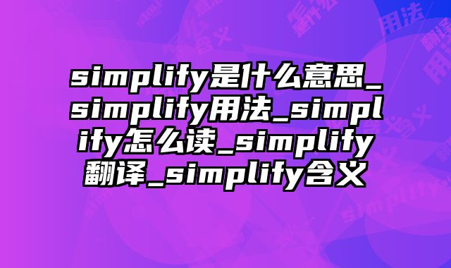 simplify是什么意思_simplify用法_simplify怎么读_simplify翻译_simplify含义