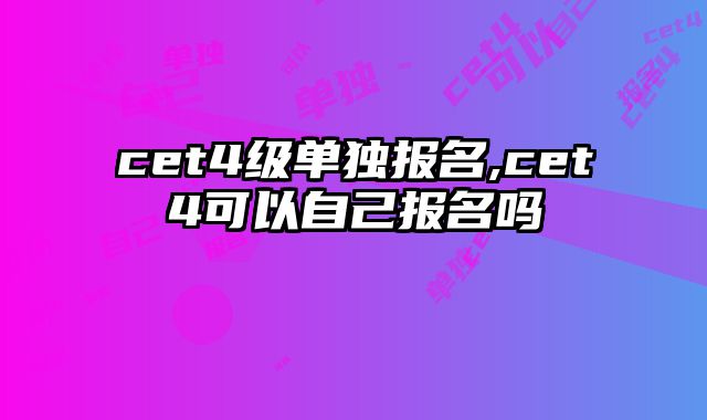 cet4级单独报名,cet4可以自己报名吗