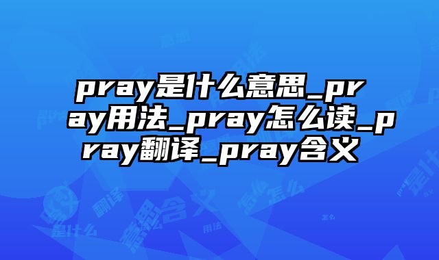 pray是什么意思_pray用法_pray怎么读_pray翻译_pray含义