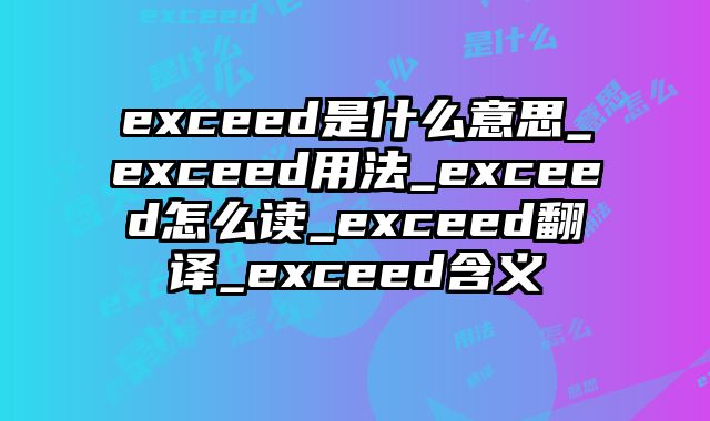 exceed是什么意思_exceed用法_exceed怎么读_exceed翻译_exceed含义