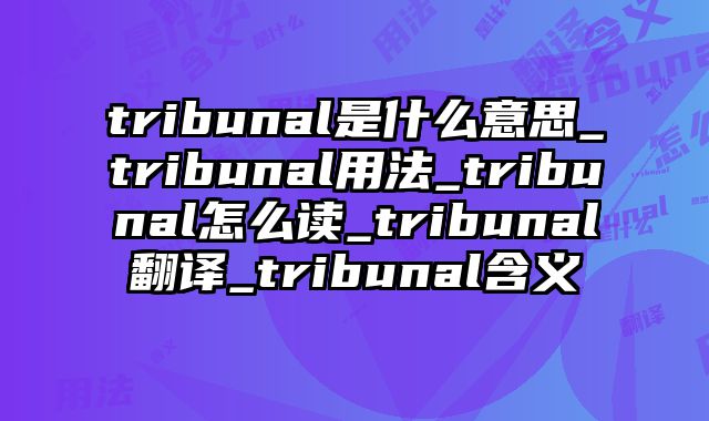 tribunal是什么意思_tribunal用法_tribunal怎么读_tribunal翻译_tribunal含义