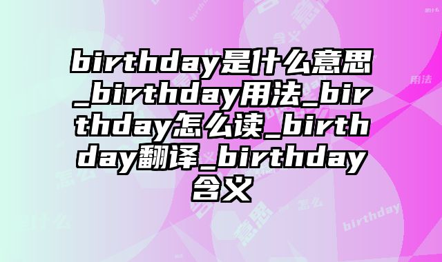 birthday是什么意思_birthday用法_birthday怎么读_birthday翻译_birthday含义