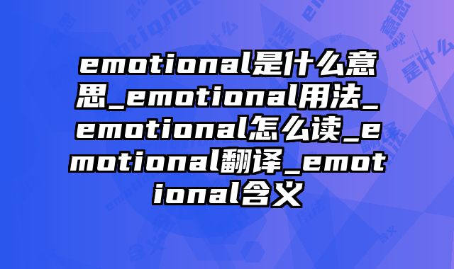 emotional是什么意思_emotional用法_emotional怎么读_emotional翻译_emotional含义