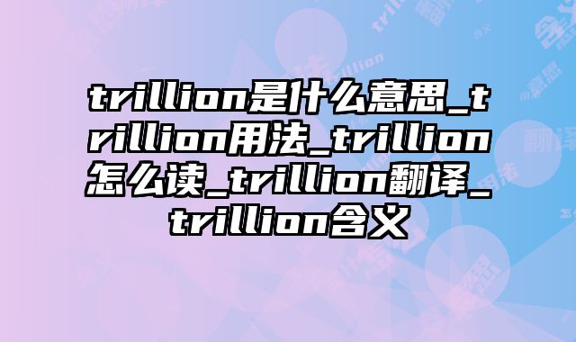 trillion是什么意思_trillion用法_trillion怎么读_trillion翻译_trillion含义