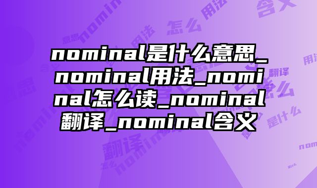 nominal是什么意思_nominal用法_nominal怎么读_nominal翻译_nominal含义