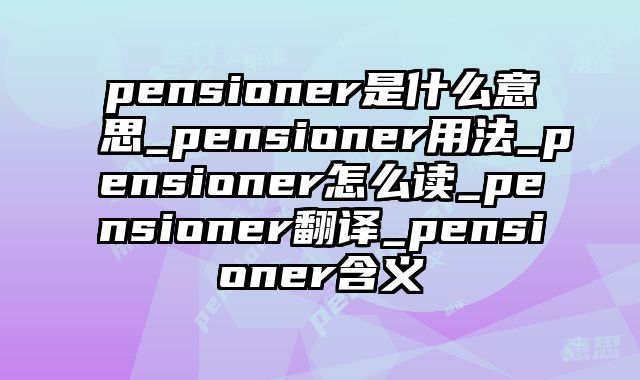 pensioner是什么意思_pensioner用法_pensioner怎么读_pensioner翻译_pensioner含义