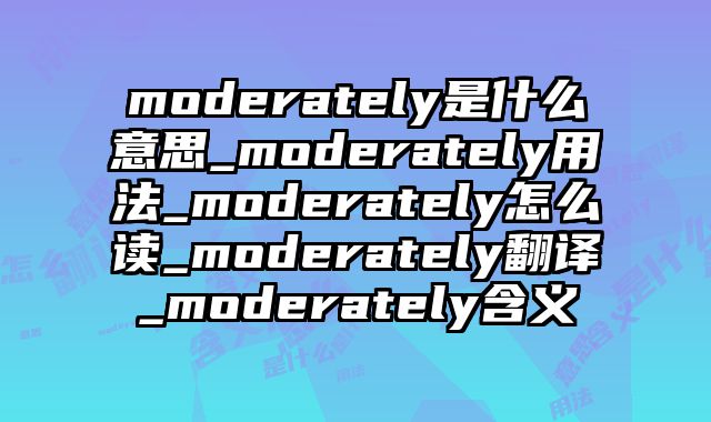 moderately是什么意思_moderately用法_moderately怎么读_moderately翻译_moderately含义