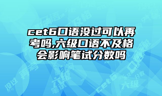 cet6口语没过可以再考吗,六级口语不及格会影响笔试分数吗