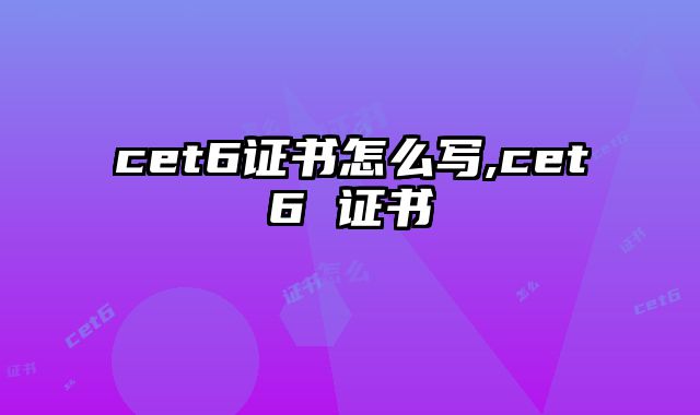 cet6证书怎么写,cet6 证书