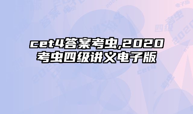 cet4答案考虫,2020考虫四级讲义电子版