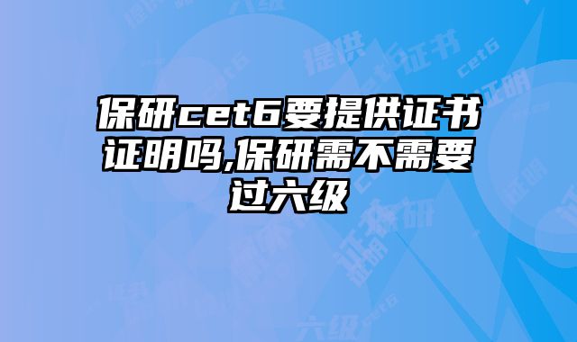 保研cet6要提供证书证明吗,保研需不需要过六级