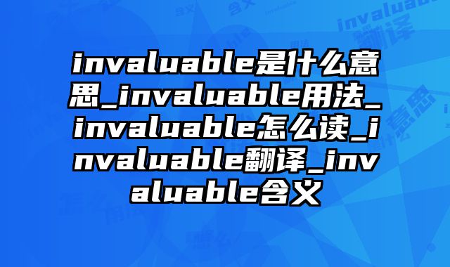 invaluable是什么意思_invaluable用法_invaluable怎么读_invaluable翻译_invaluable含义